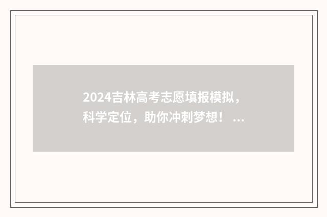 2024吉林高考志愿填报模拟，科学定位，助你冲刺梦想！ 2024吉林高考志愿