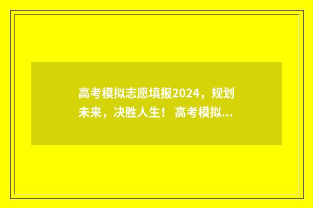 高考模拟志愿填报2024，规划未来，决胜人生！ 高考模拟志愿填报系统入口