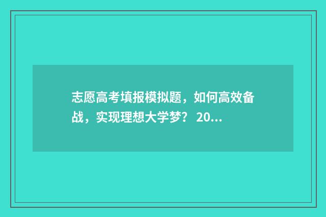 志愿高考填报模拟题，如何高效备战，实现理想大学梦？ 2021高考报志愿模板