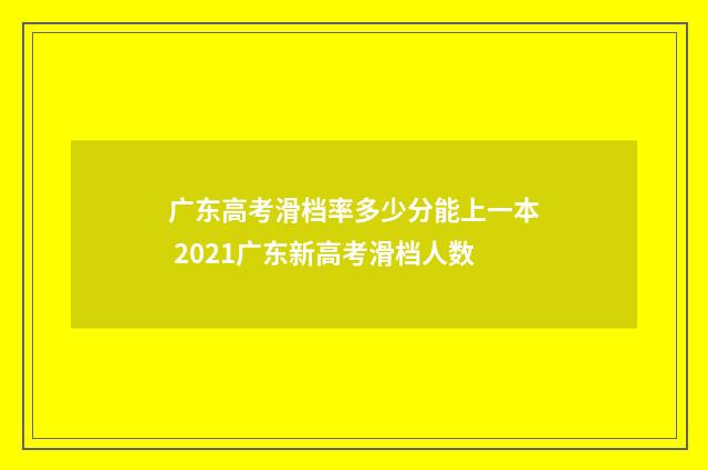 广东高考滑档率多少分能上一本 2021广东新高考滑档人数