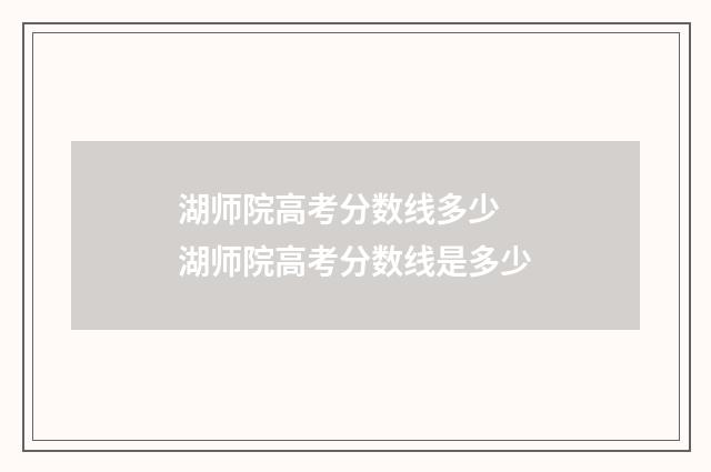 湖师院高考分数线多少 湖师院高考分数线是多少