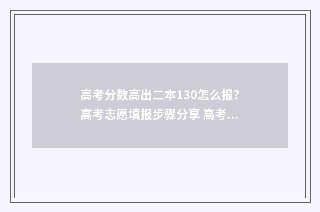 高考分数高出二本130怎么报？高考志愿填报步骤分享 高考分数高出二本线20分左右怎么办