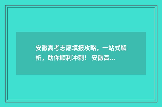 安徽高考志愿填报攻略，一站式解析，助你顺利冲刺！ 安徽高考志愿填报模拟