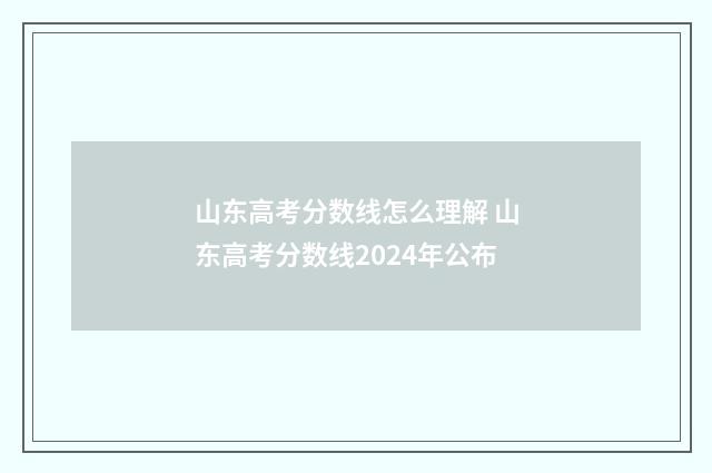 山东高考分数线怎么理解 山东高考分数线2024年公布