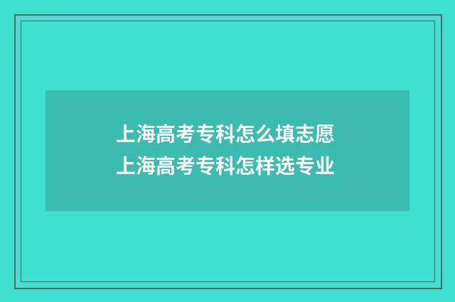 上海高考专科怎么填志愿 上海高考专科怎样选专业