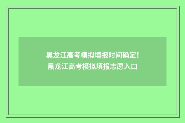 黑龙江高考模拟填报时间确定！ 黑龙江高考模拟填报志愿入口