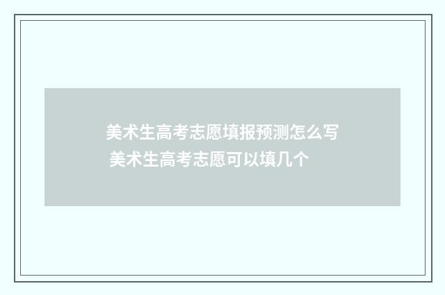 美术生高考志愿填报预测怎么写 美术生高考志愿可以填几个