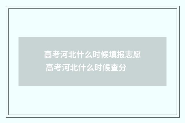 高考河北什么时候填报志愿 高考河北什么时候查分