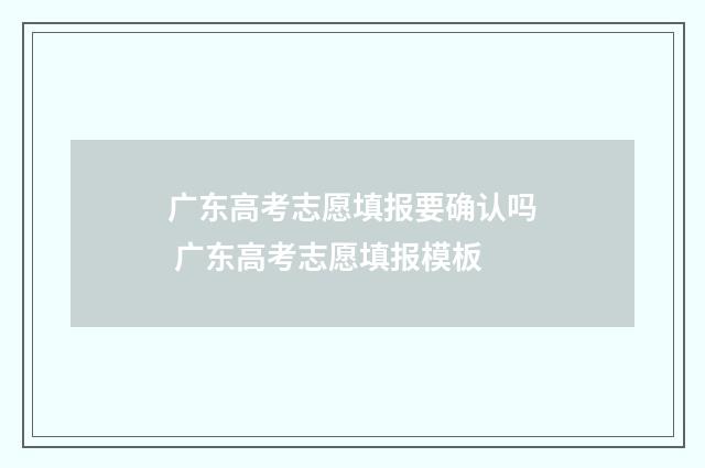 广东高考志愿填报要确认吗 广东高考志愿填报模板