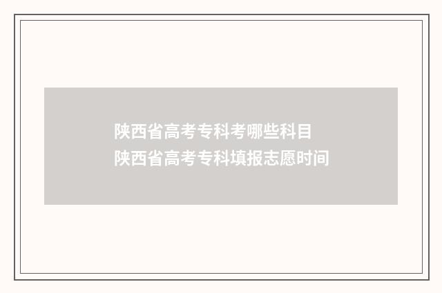 陕西省高考专科考哪些科目 陕西省高考专科填报志愿时间