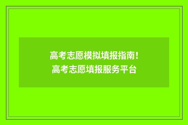 高考志愿模拟填报指南！ 高考志愿填报服务平台