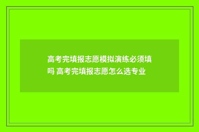 高考完填报志愿模拟演练必须填吗 高考完填报志愿怎么选专业