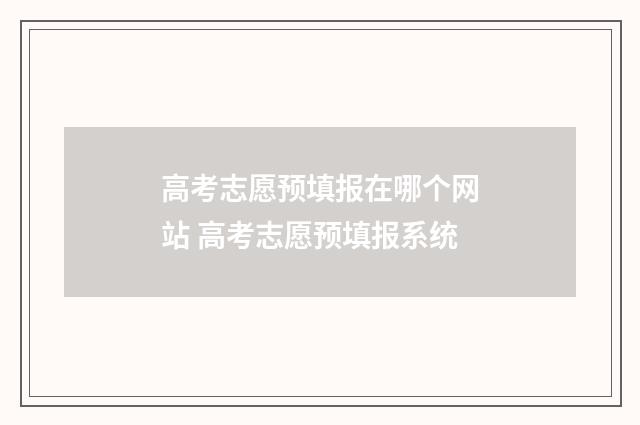 高考志愿预填报在哪个网站 高考志愿预填报系统