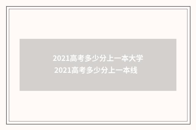 2021高考多少分上一本大学 2021高考多少分上一本线