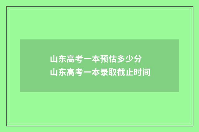 山东高考一本预估多少分 山东高考一本录取截止时间