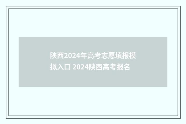 陕西2024年高考志愿填报模拟入口 2024陕西高考报名