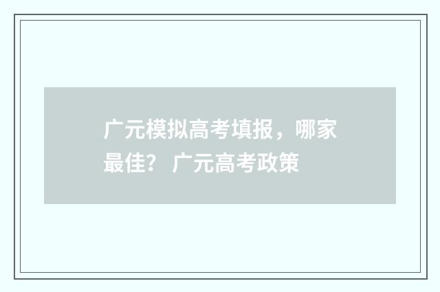 广元模拟高考填报，哪家最佳？ 广元高考政策