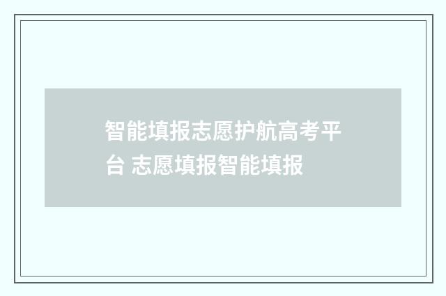 智能填报志愿护航高考平台 志愿填报智能填报