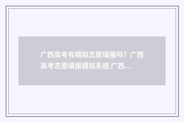 广西高考有模拟志愿填报吗？广西高考志愿填报模拟系统 广西高考模拟考试卷