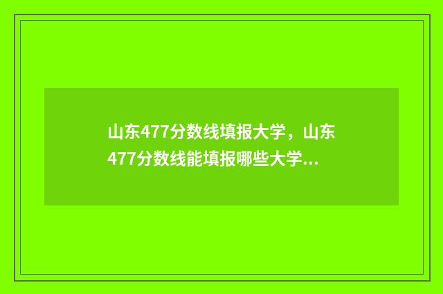 山东477分数线填报大学，山东477分数线能填报哪些大学 2021年山东477分能上什么大学