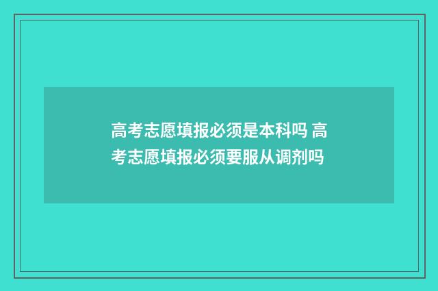 高考志愿填报必须是本科吗 高考志愿填报必须要服从调剂吗