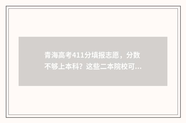 青海高考411分填报志愿，分数不够上本科？这些二本院校可参考 青海高考分数总分