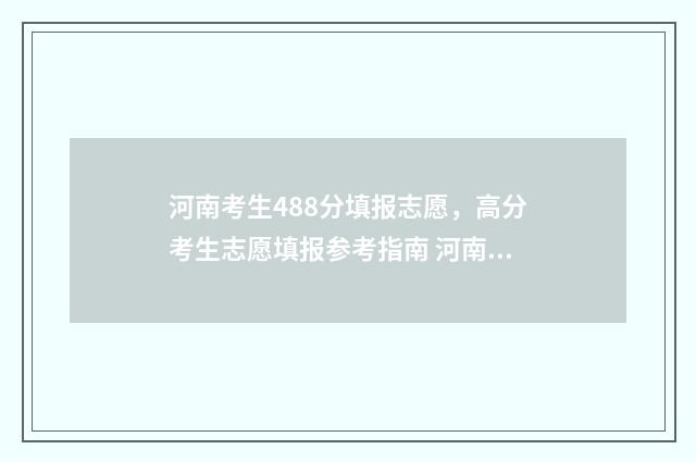 河南考生488分填报志愿，高分考生志愿填报参考指南 河南考生544分排多少名