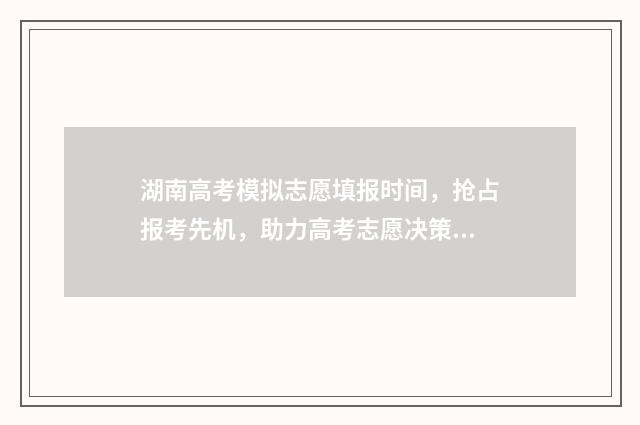 湖南高考模拟志愿填报时间，抢占报考先机，助力高考志愿决策 湖南高考模拟志愿系统