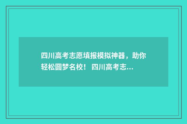 四川高考志愿填报模拟神器，助你轻松圆梦名校！ 四川高考志愿填报查询官网