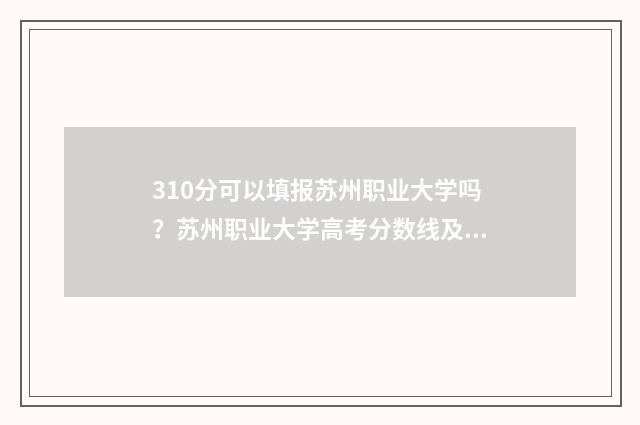 310分可以填报苏州职业大学吗？苏州职业大学高考分数线及专业解读 310分可以填报苏州高中吗