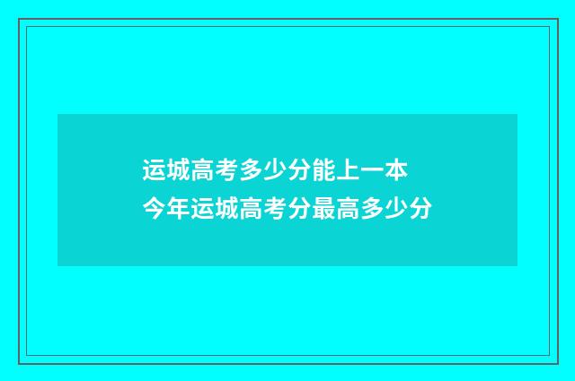 运城高考多少分能上一本 今年运城高考分最高多少分