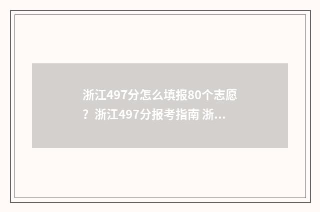浙江497分怎么填报80个志愿？浙江497分报考指南 浙江省497分能上什么大学