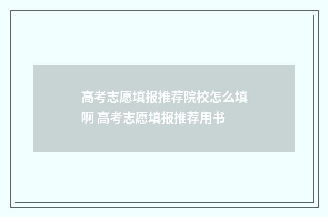 高考志愿填报推荐院校怎么填啊 高考志愿填报推荐用书