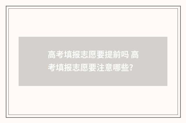 高考填报志愿要提前吗 高考填报志愿要注意哪些?