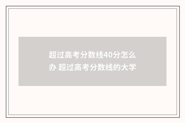 超过高考分数线40分怎么办 超过高考分数线的大学