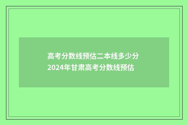 高考分数线预估二本线多少分 2024年甘肃高考分数线预估