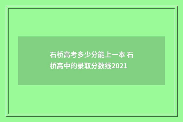 石桥高考多少分能上一本 石桥高中的录取分数线2021