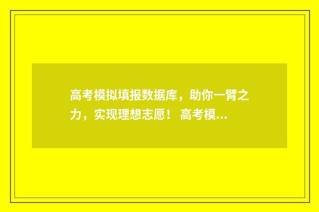 高考模拟填报数据库，助你一臂之力，实现理想志愿！ 高考模拟填报2021
