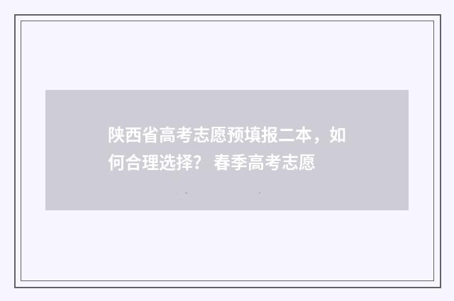 陕西省高考志愿预填报二本，如何合理选择？ 春季高考志愿
