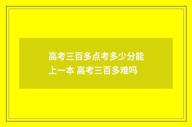高考三百多点考多少分能上一本 高考三百多难吗