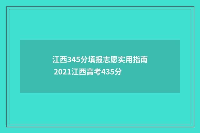 江西345分填报志愿实用指南 2021江西高考435分