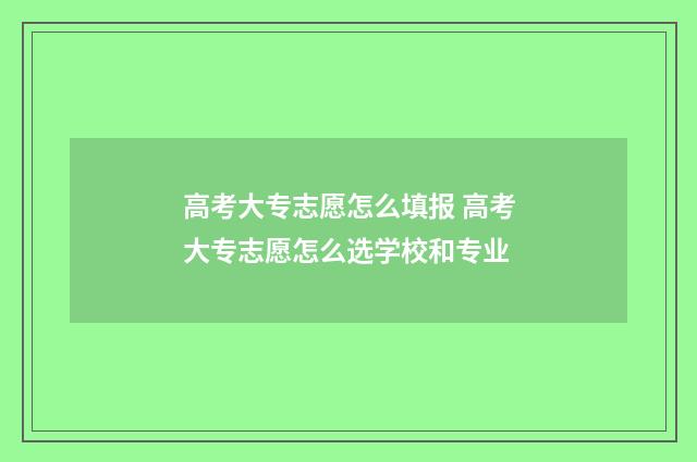 高考大专志愿怎么填报 高考大专志愿怎么选学校和专业