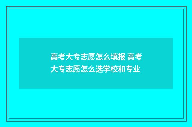 高考大专志愿怎么填报 高考大专志愿怎么选学校和专业