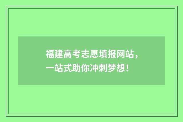 福建高考志愿填报网站，一站式助你冲刺梦想！