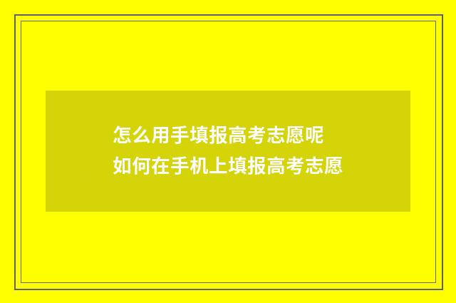 怎么用手填报高考志愿呢 如何在手机上填报高考志愿