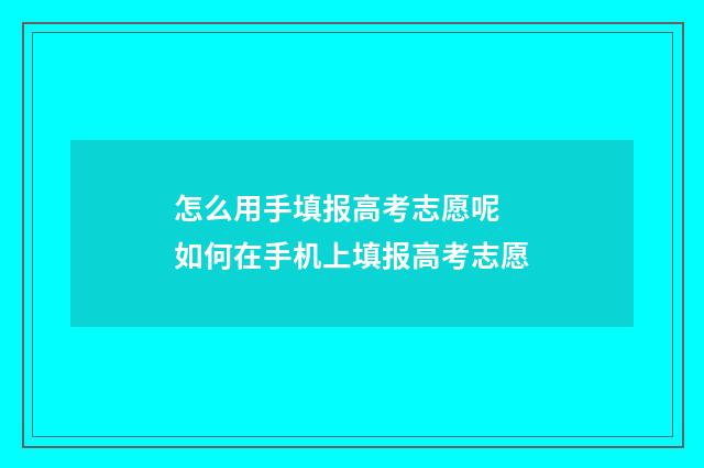 怎么用手填报高考志愿呢 如何在手机上填报高考志愿
