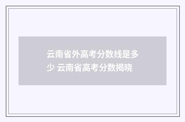 云南省外高考分数线是多少 云南省高考分数揭晓
