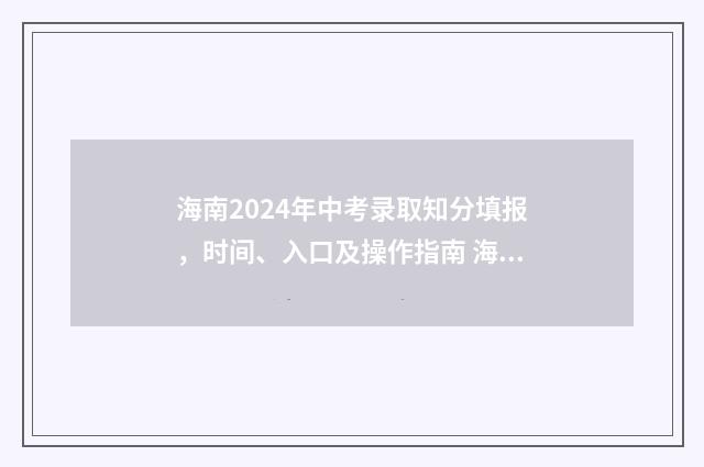 海南2024年中考录取知分填报，时间、入口及操作指南 海南中高考政策