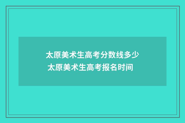 太原美术生高考分数线多少 太原美术生高考报名时间