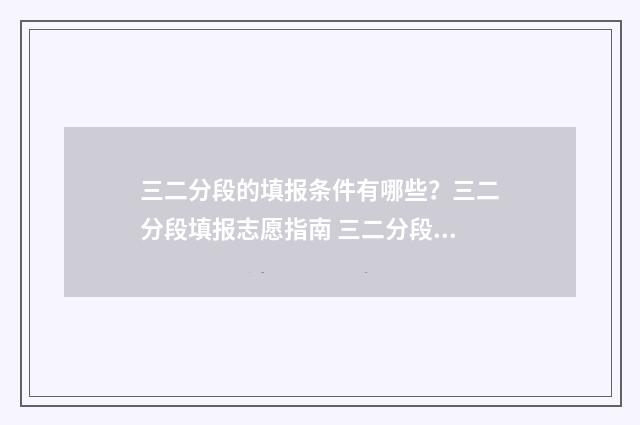 三二分段的填报条件有哪些？三二分段填报志愿指南 三二分段需要什么条件